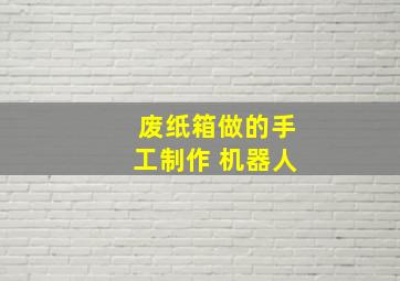 废纸箱做的手工制作 机器人